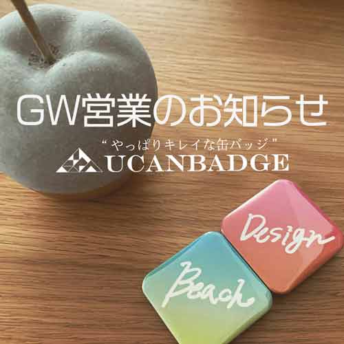 やっぱりキレイな缶バッジUCANBADGEのGW営業のお知らせ